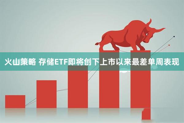 火山策略 存储ETF即将创下上市以来最差单周表现